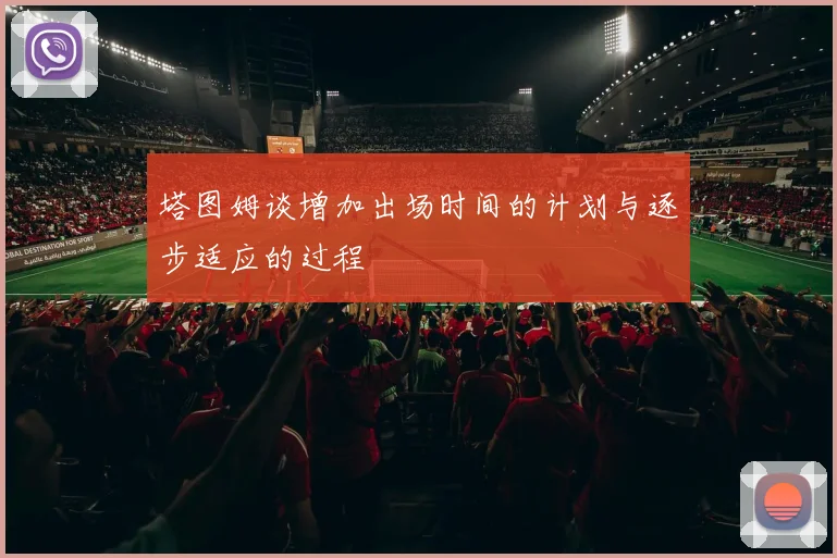 塔图姆谈增加出场时间的计划与逐步适应的过程