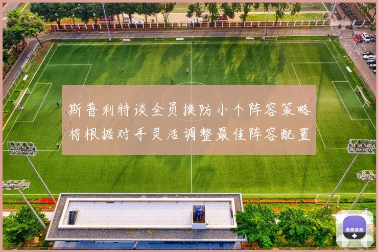 斯普利特谈全员换防小个阵容策略将根据对手灵活调整最佳阵容配置