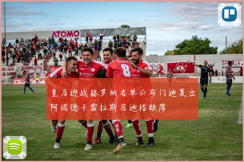 皇马迎战赫罗纳名单公布门迪复出阿诺德卡雷拉斯吕迪格缺席