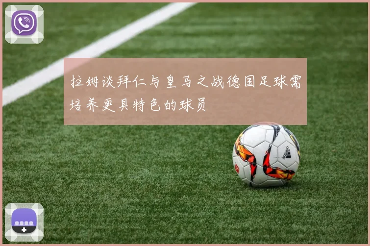 拉姆谈拜仁与皇马之战德国足球需培养更具特色的球员