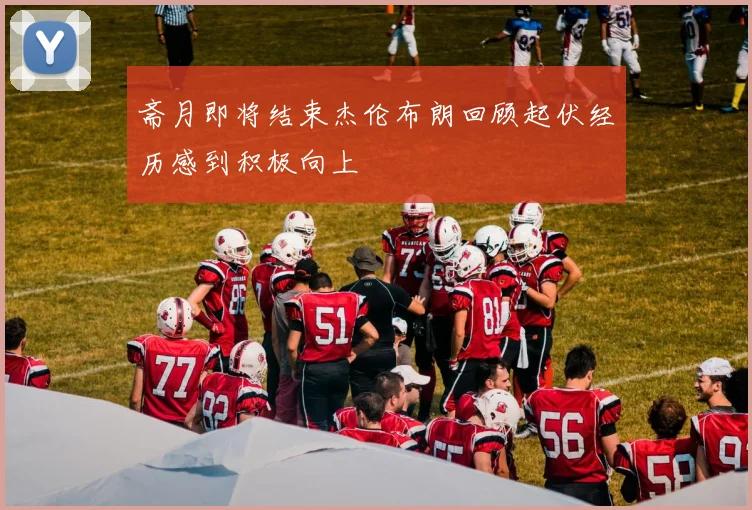 斋月即将结束杰伦布朗回顾起伏经历感到积极向上