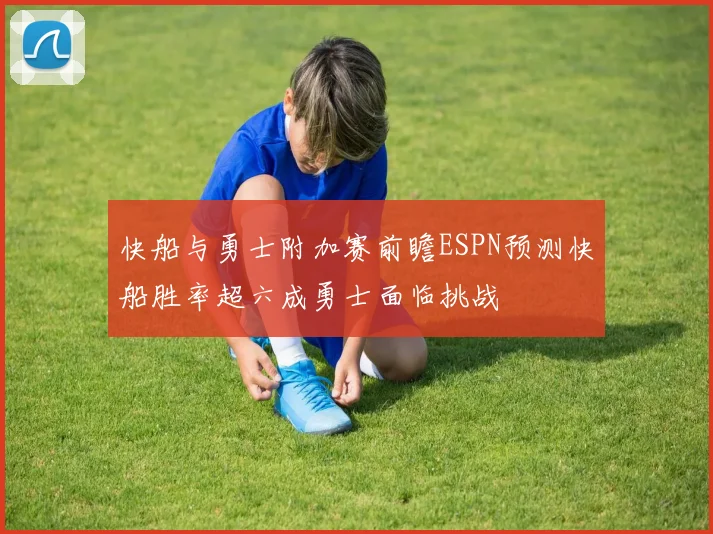 快船与勇士附加赛前瞻ESPN预测快船胜率超六成勇士面临挑战