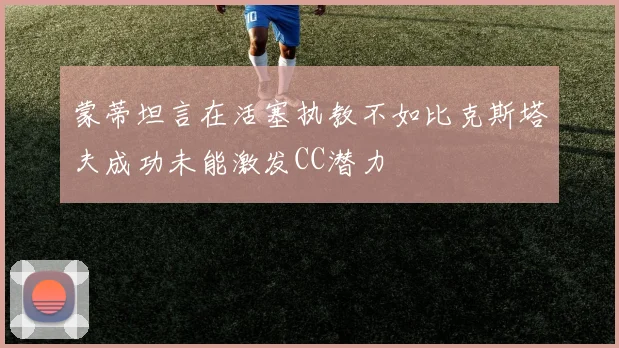 蒙蒂坦言在活塞执教不如比克斯塔夫成功未能激发CC潜力