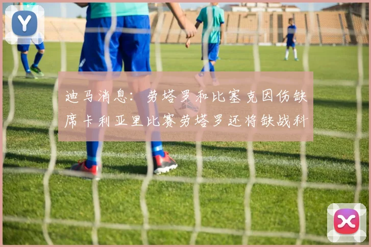 迪马消息：劳塔罗和比塞克因伤缺席卡利亚里比赛劳塔罗还将缺战科莫