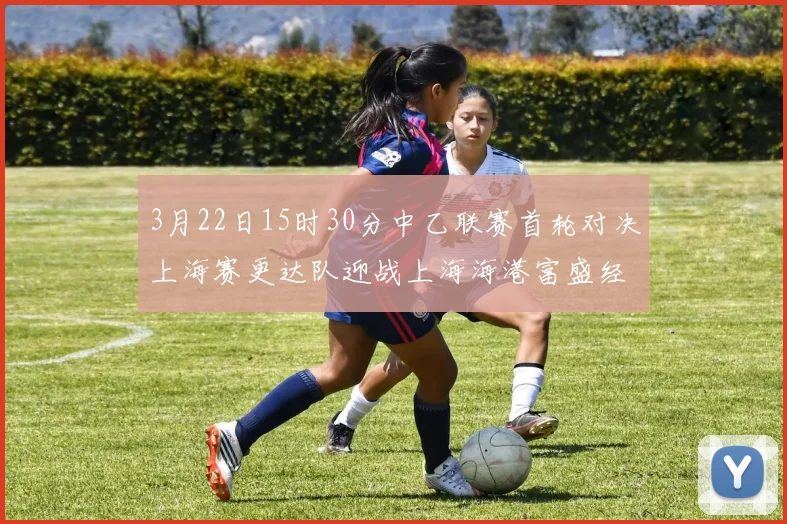3月22日15时30分中乙联赛首轮对决上海赛更达队迎战上海海港富盛经开队