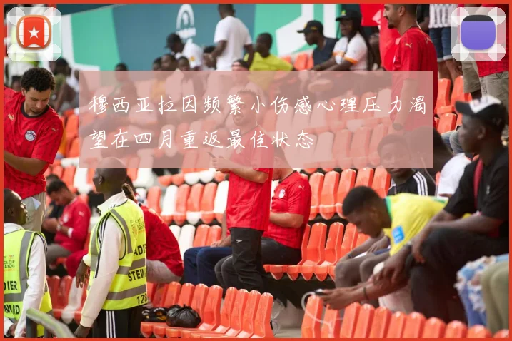 穆西亚拉因频繁小伤感心理压力渴望在四月重返最佳状态