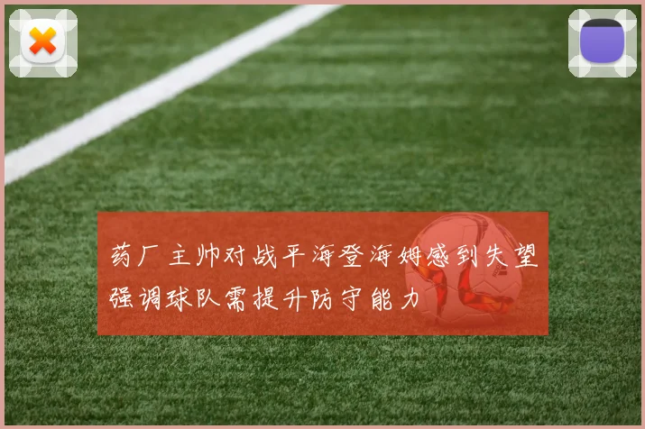 药厂主帅对战平海登海姆感到失望强调球队需提升防守能力
