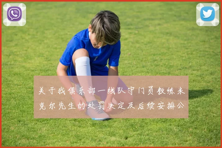关于我俱乐部一线队守门员教练米克尔先生的处罚决定及后续安排公告